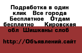Подработка в один клик - Все города Бесплатное » Отдам бесплатно   . Кировская обл.,Шишканы слоб.